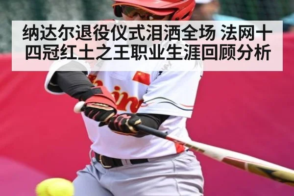 纳达尔退役仪式泪洒全场 法网十四冠红土之王职业生涯回顾分析