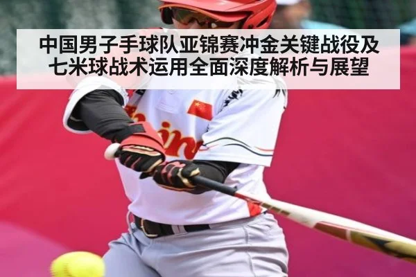 中国男子手球队亚锦赛冲金关键战役及七米球战术运用全面深度解析与展望